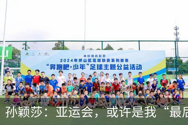 孙颖莎：亚运会，或许是我“最后的舞台”！