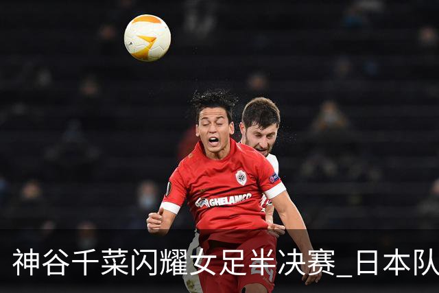 神谷千菜闪耀女足半决赛 日本队轻取韩国晋级决赛